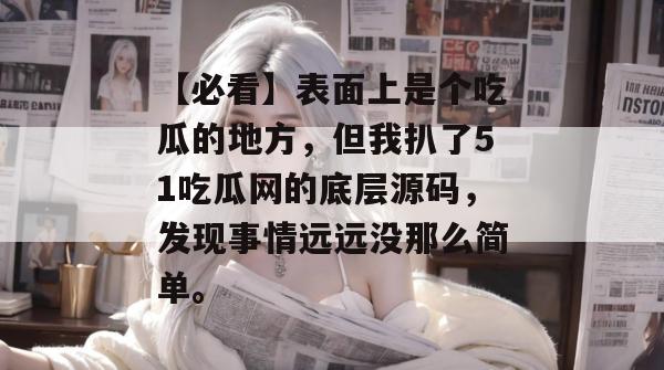 【必看】表面上是个吃瓜的地方,但我扒了51吃瓜网的底层源码,发现事情远远没那么简单。