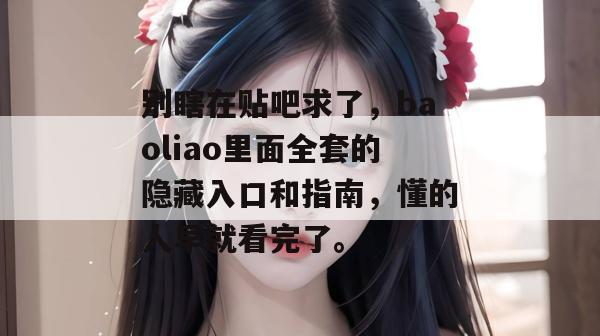 别瞎在贴吧求了，baoliao里面全套的隐藏入口和指南，懂的人早就看完了。
