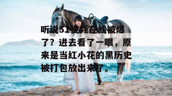 听说51视频在线被爆了?进去看了一眼,原来是当红小花的黑历史被打包放出来了。 听说51视频在线被爆了?进去看了一眼,原来是当红小花的黑历史被打包放出来了。