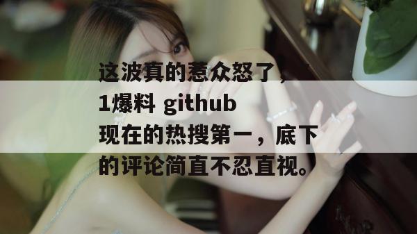 这波真的惹众怒了，51爆料 github现在的热搜第一，底下的评论简直不忍直视。